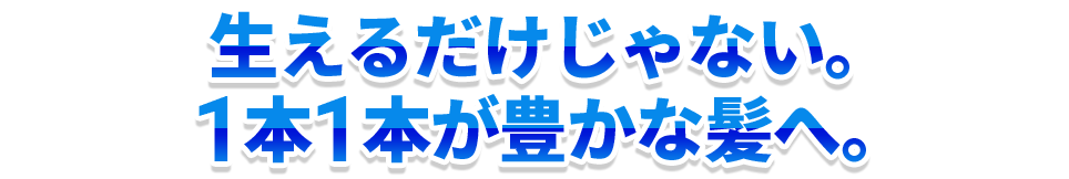 生えるだけじゃない。1本1本が豊かな髪へ。