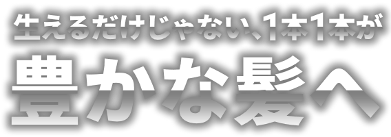 生えるだけじゃない1本1本豊かな髪へ